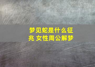 梦见蛇是什么征兆 女性周公解梦